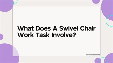 The swivel chair includes many functions. . What does a swivel chair work task involve